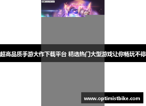 超高品质手游大作下载平台 精选热门大型游戏让你畅玩不停