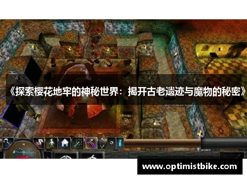 《探索樱花地牢的神秘世界：揭开古老遗迹与魔物的秘密》