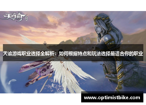 天谕游戏职业选择全解析：如何根据特点和玩法选择最适合你的职业