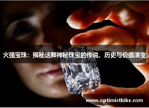 火强宝珠：揭秘这颗神秘珠宝的传说、历史与价值演变