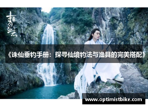 《诛仙垂钓手册：探寻仙境钓法与渔具的完美搭配》
